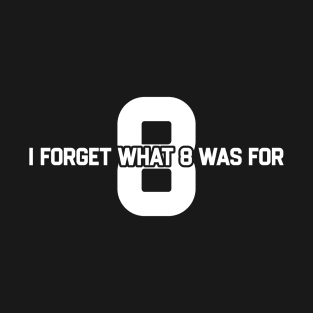 I Forget What 8 Was For T-Shirt