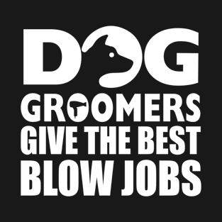 Dog Groomers Give the Best Blow Jobs T-Shirt T-Shirt