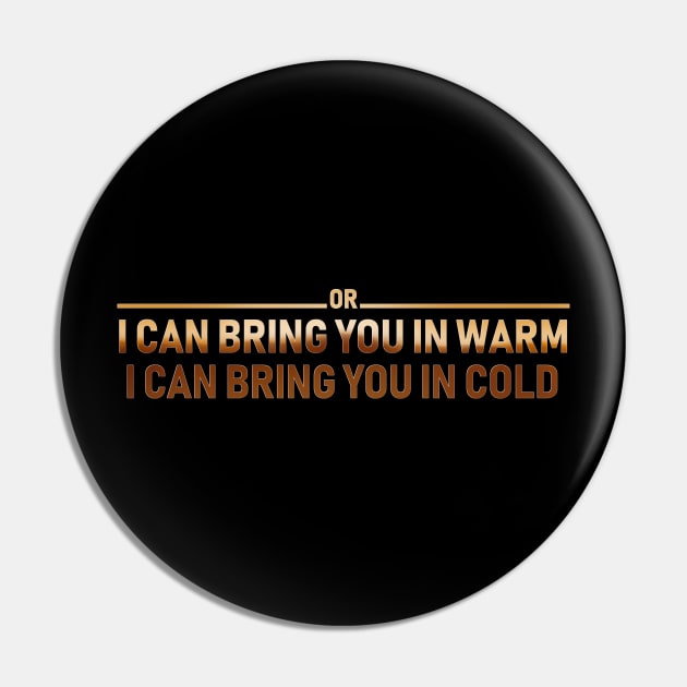 I CAN BRING YOU IN WARM OR I CAN BRING YOU IN COLD Pin by Rebelllem