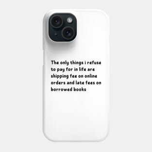 the only things i refuse to pay for in life are shipping fee on online orders and late fees on borrowed books Phone Case