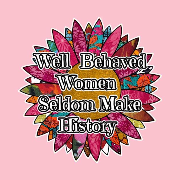 Well Behaved Women Seldom Make History by artbyomega