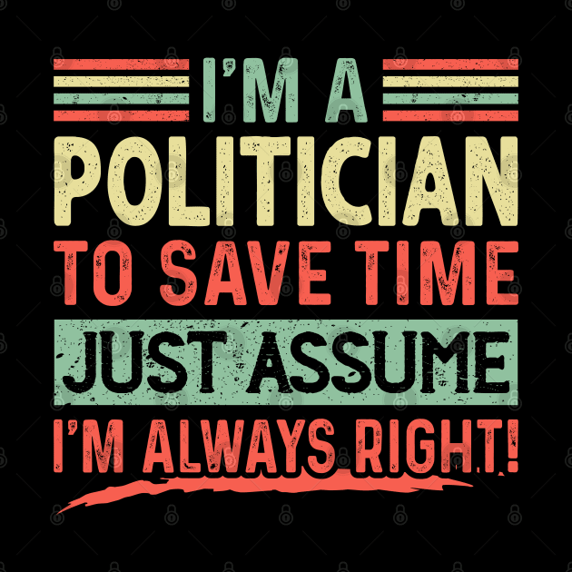 I'm A Politician Assume I'm Right by unique_design76