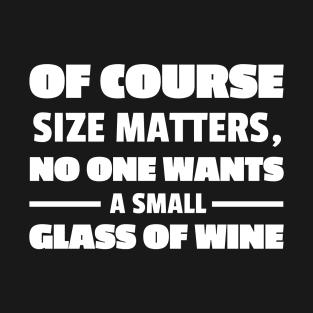 Of Course Size Matters No One Wants A Small Glass Of Wine (white txt) T-Shirt