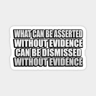 What can be asserted without evidence can be dismissed without evidence - Asserted Without Evidence Atheist Quote Magnet