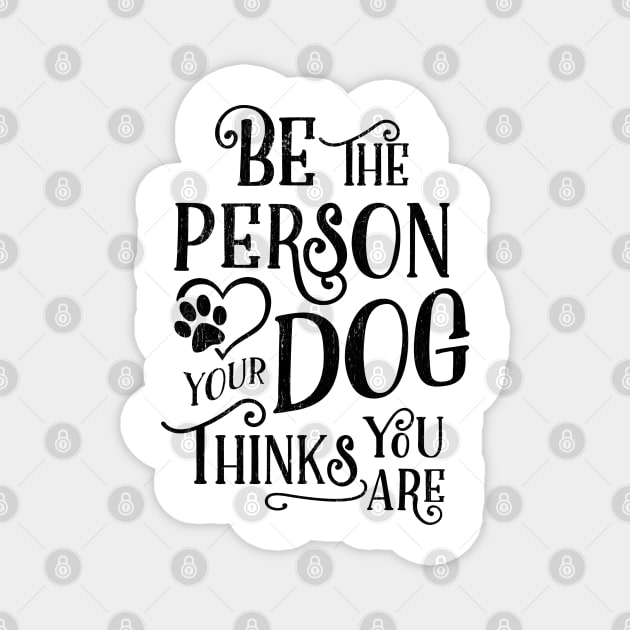 Be The Person Your Dog Thinks You Are - Kelly Design Company Magnet by KellyDesignCompany