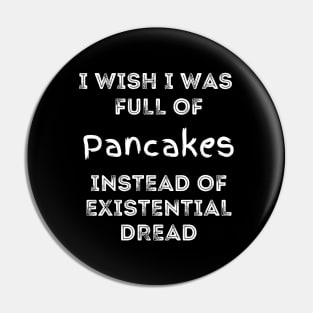 I Wish I Was Full of Pancakes Instead of Existential Dread Pin