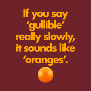 If You Say Gullible Really Slowly, It Sounds Like Oranges. T-Shirt