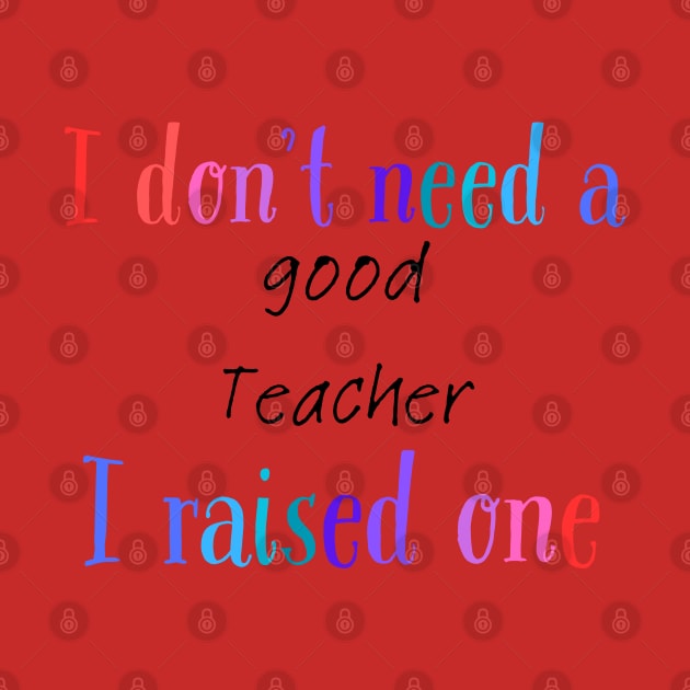 I dont need a good teacher i raised one by Love My..