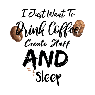 I Just Want To Drink Coffee Create Stuff And Sleep T-Shirt