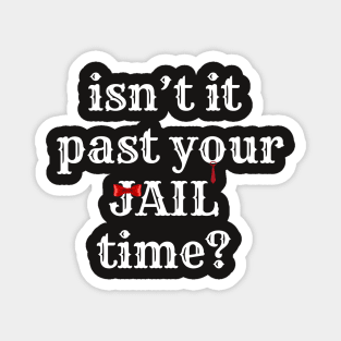 isn't it past your jail time? Magnet
