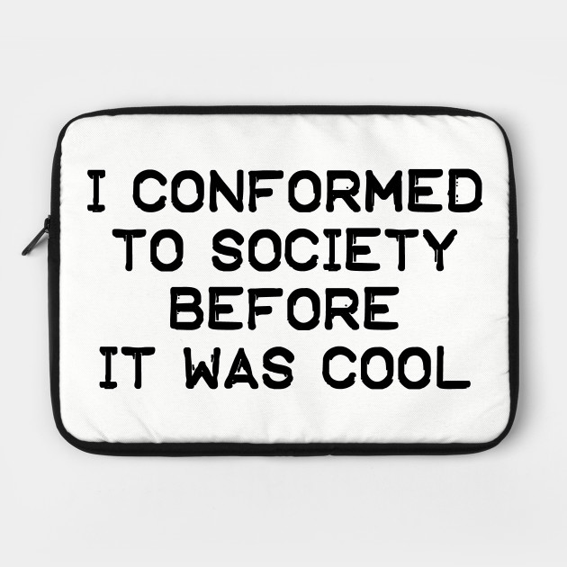 I Conformed To Society Before It Was Cool