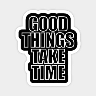 Good things take time Magnet