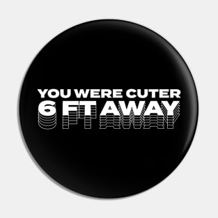 You Were Cuter Six Feet Away Pin