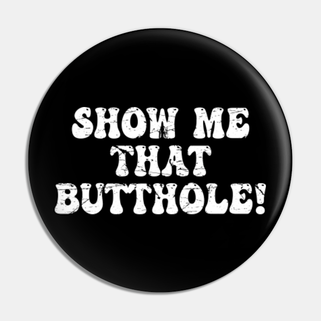 Offensive Adult Humor Show Me That Butthole Vintage Cool - Offensive ...