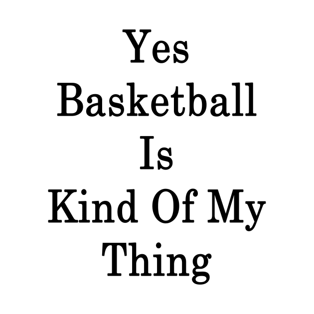 Yes Basketball Is Kind Of My Thing by supernova23