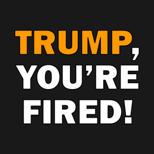 Trump, You're Fired T-Shirt