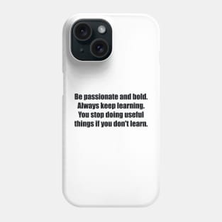 Be passionate and bold. Always keep learning. You stop doing useful things if you don't learn Phone Case
