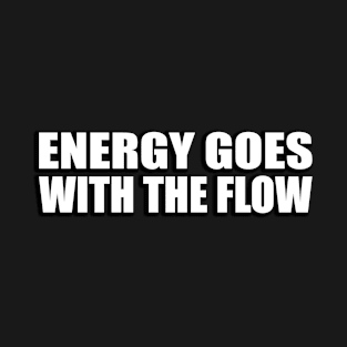 Energy goes with the flow T-Shirt