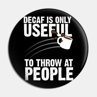 Decaf Is Only Useful To Throw At People Pin