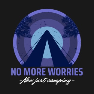 No More Worries Now Just Camping T-Shirt