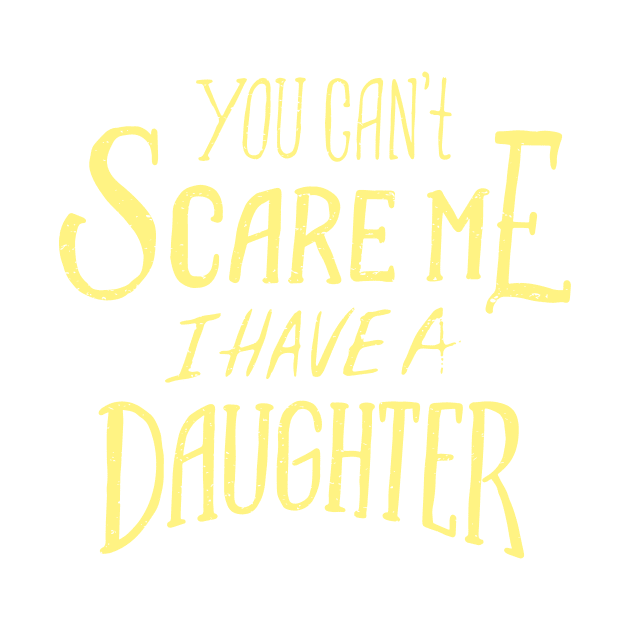 You can't scare me I have a daughter - Fathers Day Design by Popculture Tee Collection