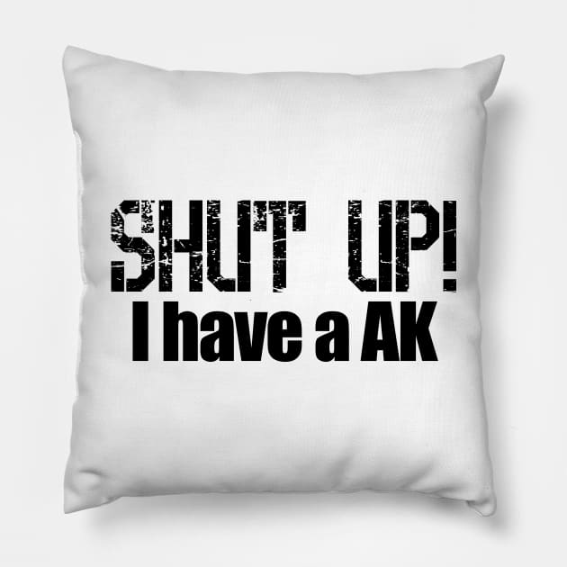 Shut up! I Have a AK Pillow by Barnabas