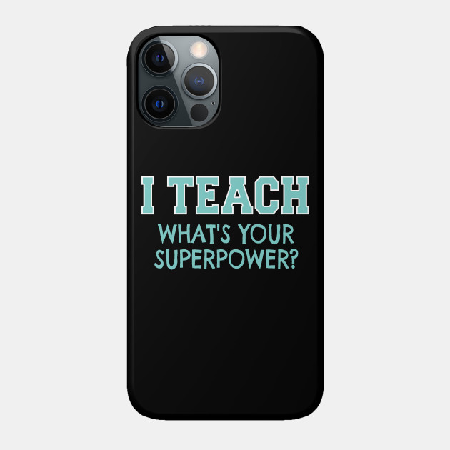 I Teach Whats Your Superpower - Teacher Gift Idea - Phone Case