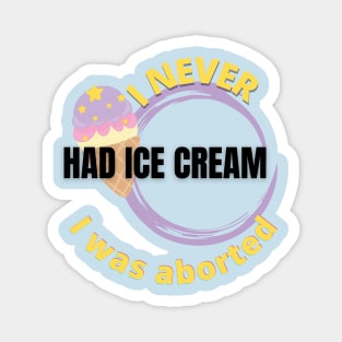I never had ice cream I was aborted Magnet