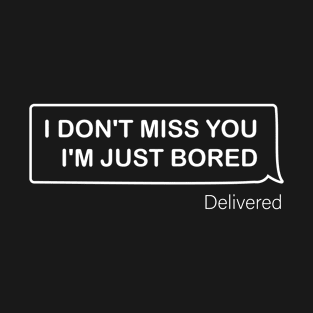 I Don't Miss You I'm Just Bored T-Shirt