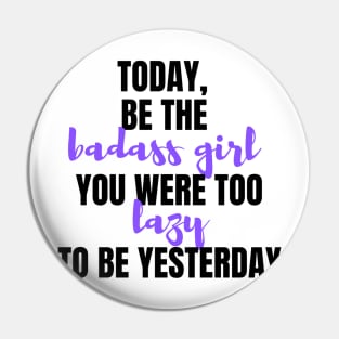 Be The Badass You Were Too Lazy To Be Yesterday Pin