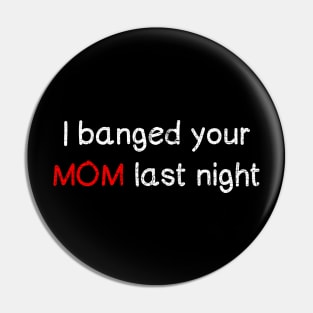 I banged your mom last night Pin