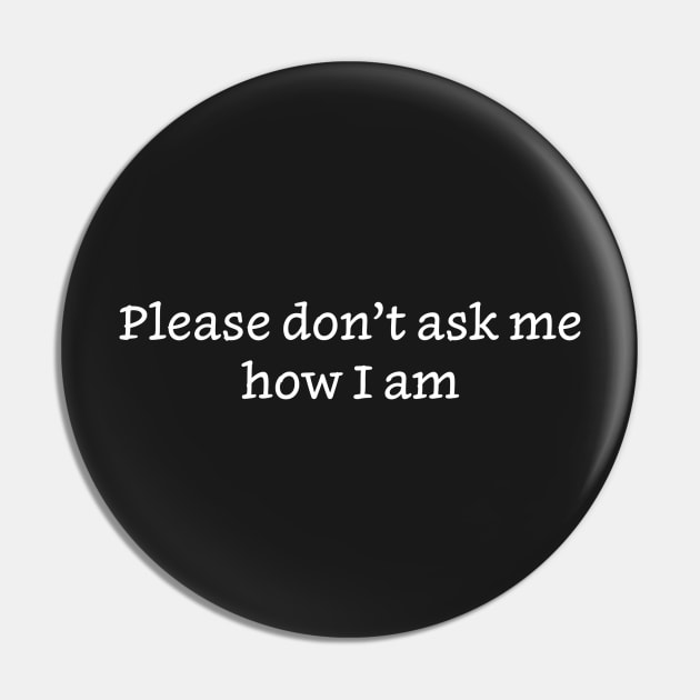 Please Don’t Ask Me How I Am Pin by PhineasFrogg