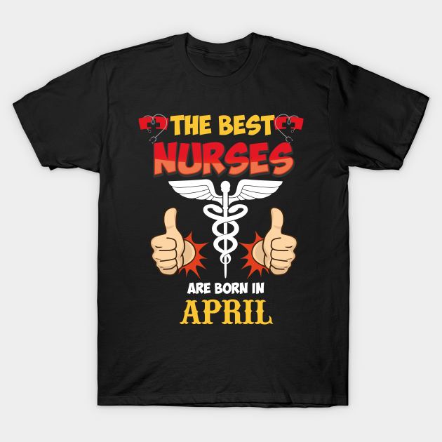 Discover The Best Nurses Are Born In April - The Best Nurses Are Born In April - T-Shirt