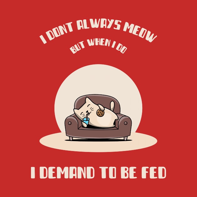 I DONT ALWAYS MEOW , BUT WHEN I DO, I DEMAND TO BE FED by TeeBarn