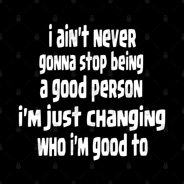 i ain't never gonna stop being a good person, i'm just chanfing who i'm good to by Ardesigner