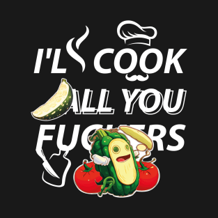 I'll Cook all you fuckers T-Shirt