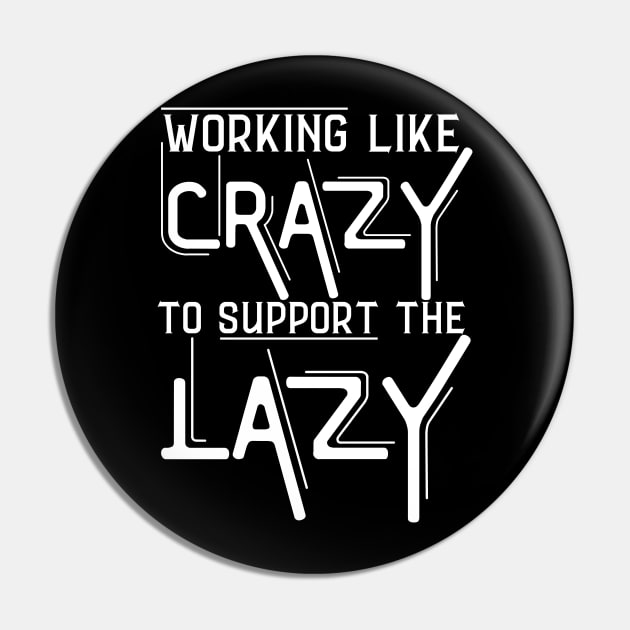 Working Like Crazy To Support The Lazy ,Funny Sayings Pin by JustBeSatisfied