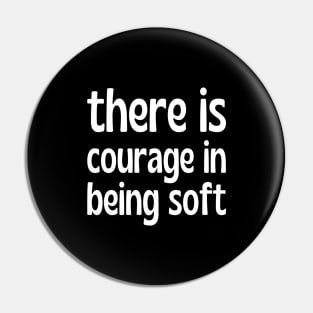 There is courage in being soft Pin