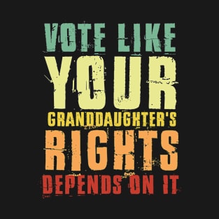 Vote Like Your Granddaughter's Rights Depends on It T-Shirt