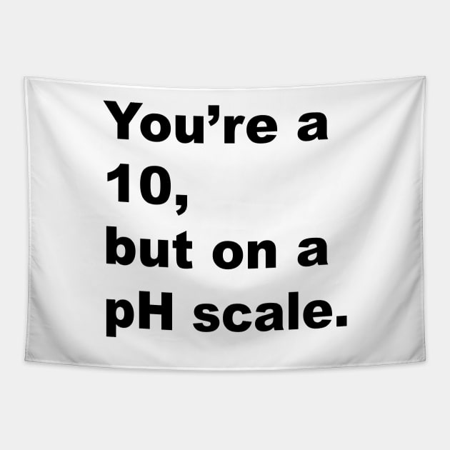 You're A 10 But On A pH Scale (Black Text) Tapestry by inotyler