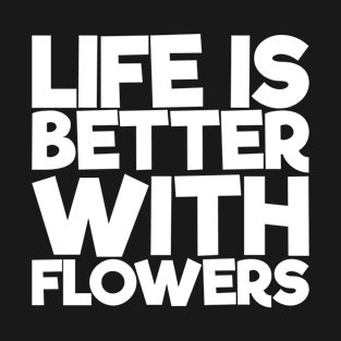 Life Is Better With Flowers T-Shirt