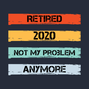 Retired 2020 Not My Problem Anymore T-Shirt