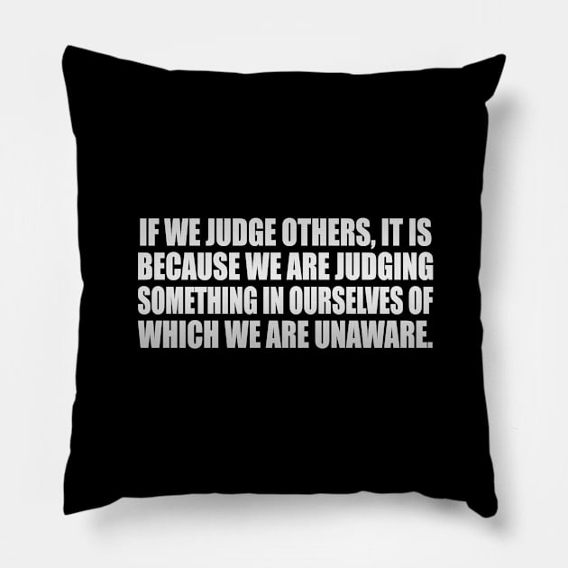 If we judge others, it is because we are judging something in ourselves of which we are unaware Pillow by It'sMyTime
