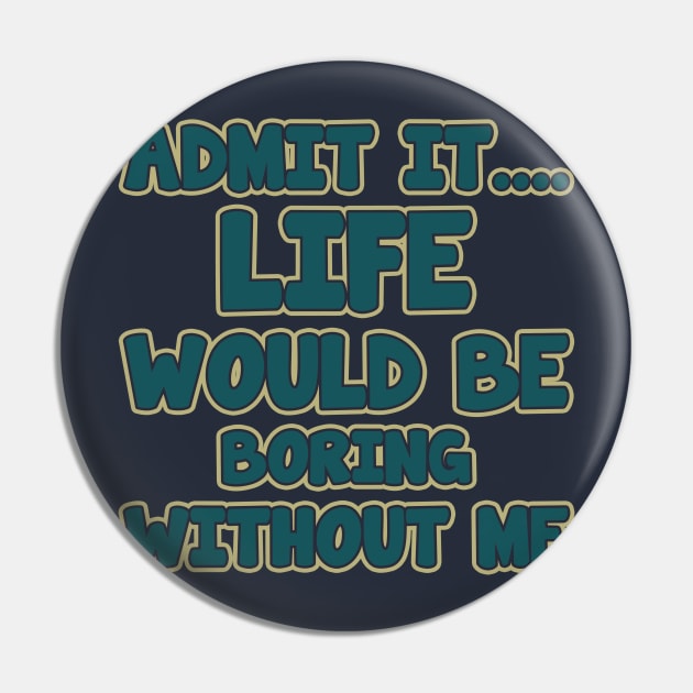 admit it.... life would be boring without me Pin by tioooo