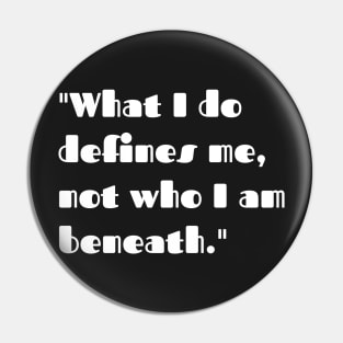 What I do defines me. not who I am beneath. Pin