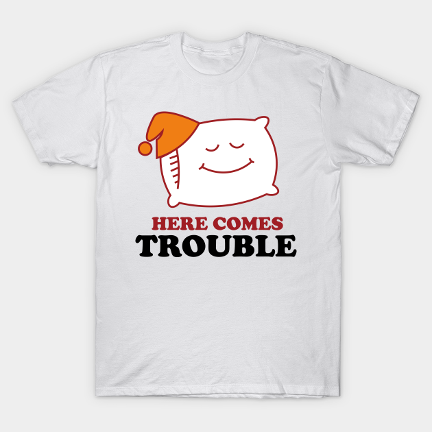 Here Comes Trouble Pillow T Shirt Teepublic