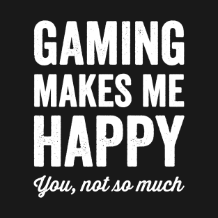 Gaming Makes me happy you not so much T-Shirt