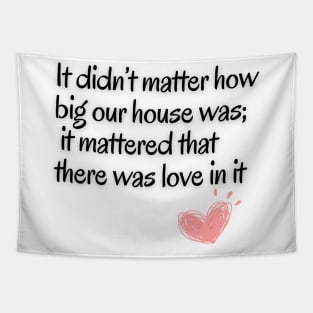 It didn't matter how big our house was;it mattered that there was love in it Tapestry