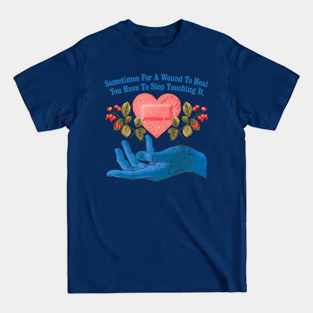 Sometimes For A Wound To Heal You Have To Stop Touching It - Healing - T-Shirt