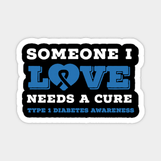 SOMEONE I LOVE NEEDS A CURE FOR TYPE 1 DIABETES Magnet